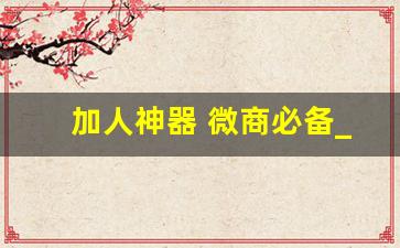 加人神器 微商必备_陌陌引流100种方法